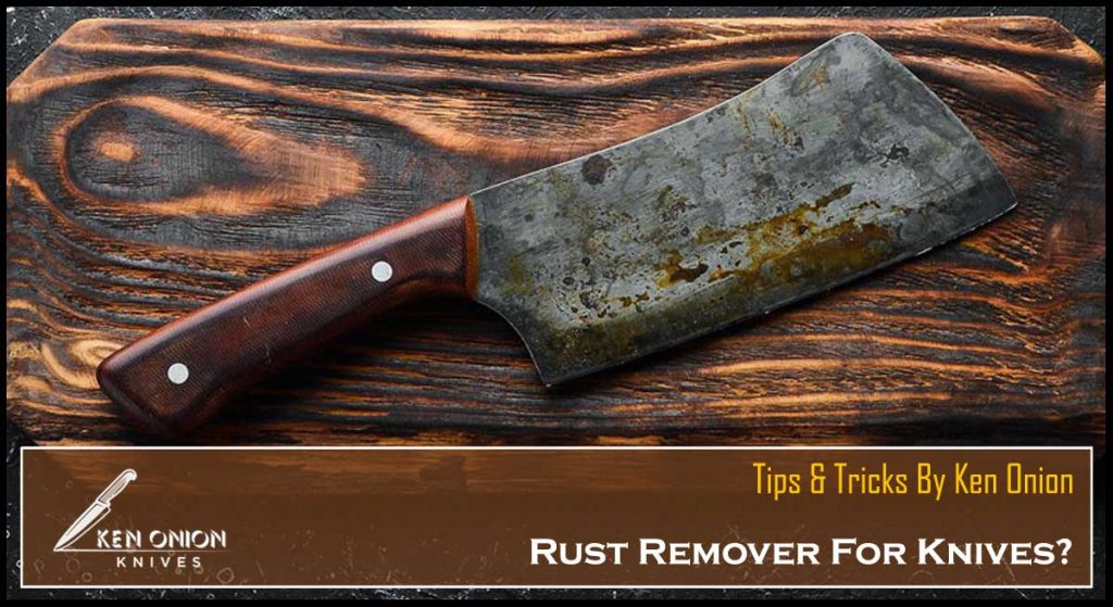 Rust Remover For Knives? Tips & Tricks By Ken Onion