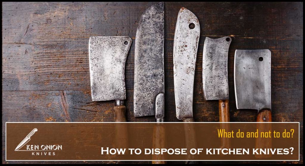 How To Dispose Of Kitchen Knives? Safe Solution In 2022 By Ken Onion